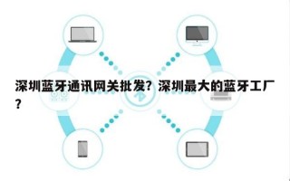 深圳蓝牙通讯网关批发？深圳最大的蓝牙工厂？