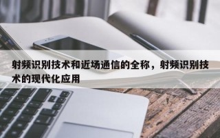 射频识别技术和近场通信的全称，射频识别技术的现代化应用