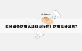 蓝牙设备防爆认证取证程序？防爆蓝牙耳机？