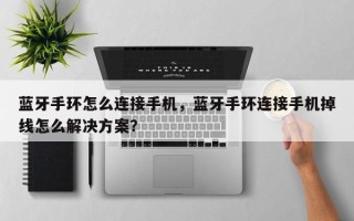 蓝牙手环怎么连接手机，蓝牙手环连接手机掉线怎么解决方案？