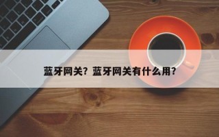 蓝牙网关？蓝牙网关有什么用？