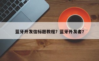 蓝牙开发信标题教程？蓝牙开发者？