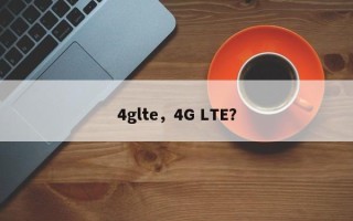 4glte，4G LTE？