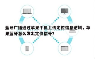 蓝牙广播通过苹果手机上传定位信息逻辑，苹果蓝牙怎么发出定位信号？