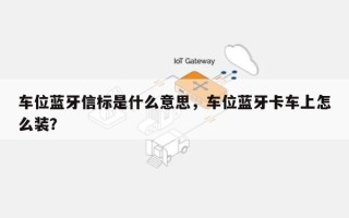 车位蓝牙信标是什么意思，车位蓝牙卡车上怎么装？