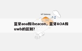 蓝牙aoa和ibeacon，蓝牙AOA和uwb的区别？