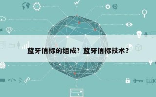 蓝牙信标的组成？蓝牙信标技术？