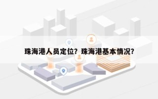 珠海港人员定位？珠海港基本情况？