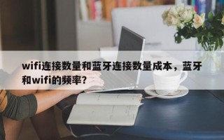 wifi连接数量和蓝牙连接数量成本，蓝牙和wifi的频率？