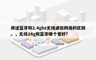 简述蓝牙和2.4ghz无线通信网络的区别。，无线24g和蓝牙哪个更好？