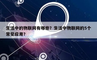 生活中的物联网有哪些？生活中物联网的5个常见应用？