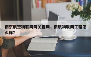 南京航空物联网网关查询，南航物联网工程怎么样？