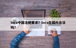 lora中国法规要求？lora在国内合法吗？