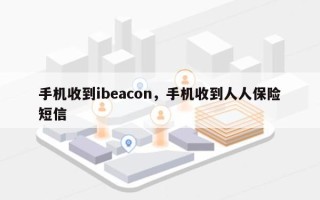 手机收到ibeacon，手机收到人人保险短信