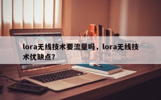 lora无线技术要流量吗，lora无线技术优缺点？