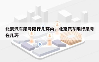 北京汽车尾号限行几环内，北京汽车限行尾号在几环