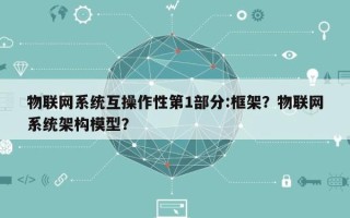 物联网系统互操作性第1部分:框架？物联网系统架构模型？
