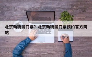 北京动物园门票？北京动物园门票预约官方网站
？