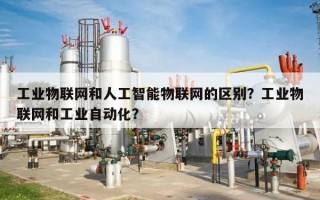 工业物联网和人工智能物联网的区别？工业物联网和工业自动化？