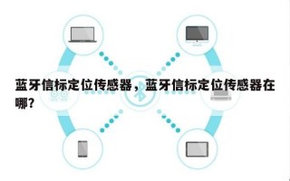 蓝牙信标定位传感器，蓝牙信标定位传感器在哪？