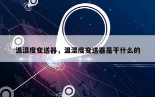温湿度变送器，温湿度变送器是干什么的