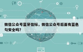 微信公众号蓝牙信标，微信公众号后面有蓝色勾安全吗？