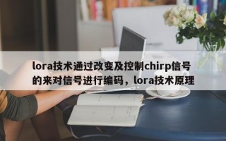 lora技术通过改变及控制chirp信号的来对信号进行编码，lora技术原理