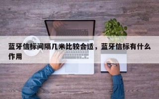 蓝牙信标间隔几米比较合适，蓝牙信标有什么作用