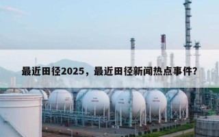 最近田径2025，最近田径新闻热点事件？