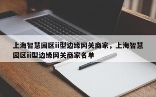上海智慧园区ii型边缘网关商家，上海智慧园区ii型边缘网关商家名单