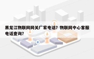 黑龙江物联网网关厂家电话？物联网中心客服电话查询？