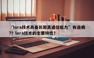 “lora技术具备长距离通信能力”有语病?？lora技术的主要特性？