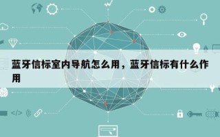 蓝牙信标室内导航怎么用，蓝牙信标有什么作用