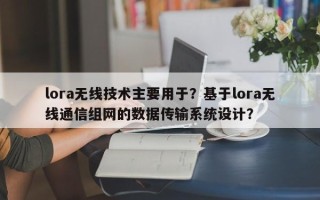 lora无线技术主要用于？基于lora无线通信组网的数据传输系统设计？