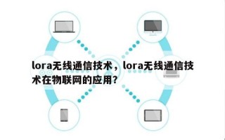 lora无线通信技术，lora无线通信技术在物联网的应用？