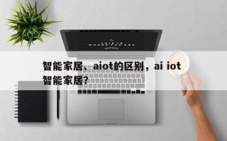 智能家居、aiot的区别，ai iot 智能家居？