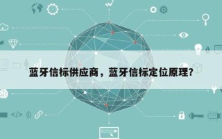 蓝牙信标供应商，蓝牙信标定位原理？