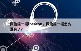微信摇一摇ibeacon，微信摇一摇怎么没有了？