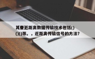 〖壹〗、
其中近距离数据传输技术包括()()()等。，近距离传输信号的方法？