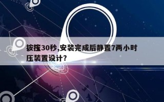 按压30秒,安装完成后静置7两小时
，按压装置设计？