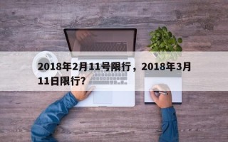 2018年2月11号限行，2018年3月11日限行？