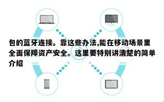 包的蓝牙连接。靠这些办法,能在移动场景里全面保障资产安全。这里要特别讲清楚的简单介绍