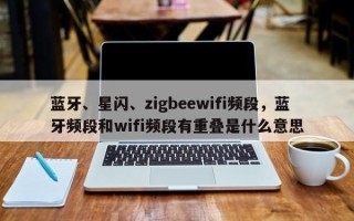 蓝牙、星闪、zigbeewifi频段，蓝牙频段和wifi频段有重叠是什么意思