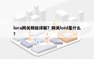 lora网关频段详解？网关loid是什么？