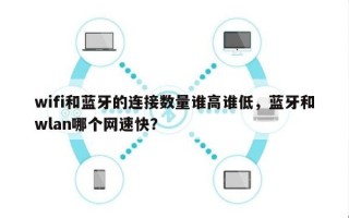 wifi和蓝牙的连接数量谁高谁低，蓝牙和wlan哪个网速快？
