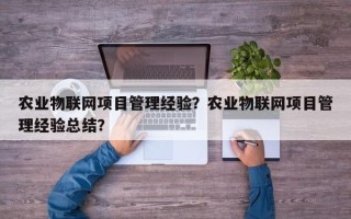 农业物联网项目管理经验？农业物联网项目管理经验总结？