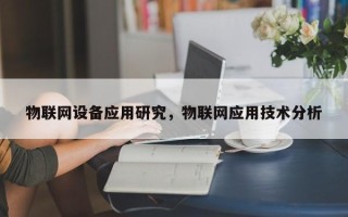 物联网设备应用研究，物联网应用技术分析