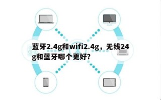 蓝牙2.4g和wifi2.4g，无线24g和蓝牙哪个更好？
