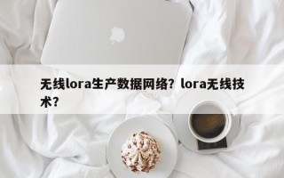 无线lora生产数据网络？lora无线技术？