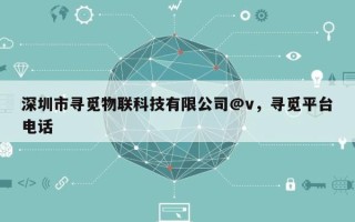 深圳市寻觅物联科技有限公司@v，寻觅平台电话